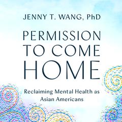 Permission to Come Home: Reclaiming Mental Health as Asian Americans Audiobook, by Jenny Wang