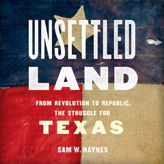 Unsettled Land: From Revolution to Republic, the Struggle for Texas Audiobook, by 