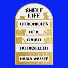 Shelf Life: Chronicles of a Cairo Bookseller Audiobook, by Nadia Wassef