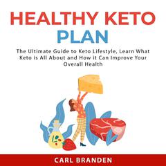 Healthy Keto Plan: The Ultimate Guide to Keto Lifestyle, Learn What Keto is All About and How it Can Improve Your Overall Health Audiobook, by Carl Branden