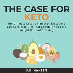 The Case for Keto: The Ultimate Ketosis Plan Diet, Discover a Low Carb Keto Diet That Can Help You Lose Weight Without Starving Audiobook, by S.K. Hansen
