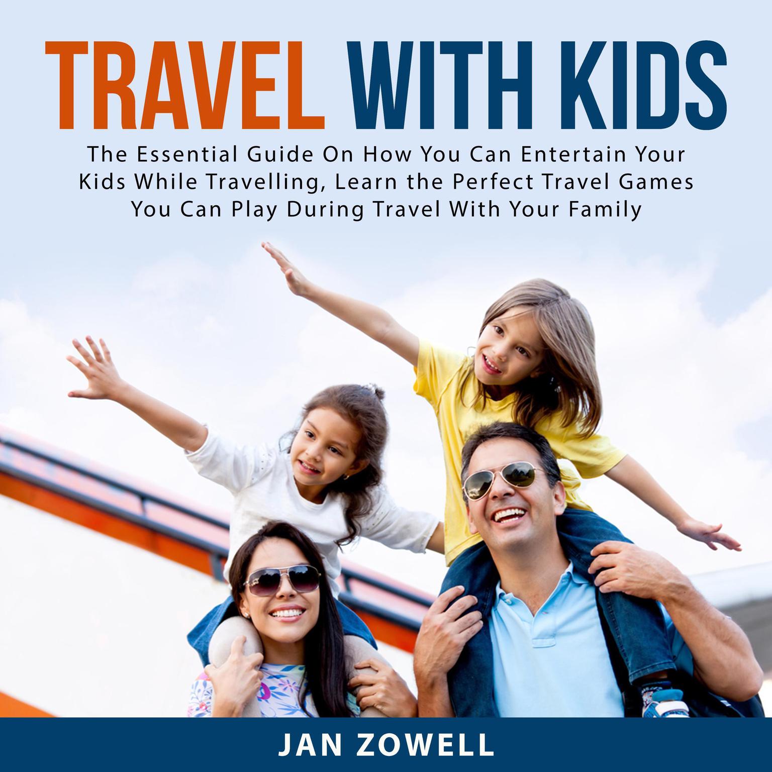 Travel With Kids: The Essential Guide On How You Can Entertain Your Kids While Travelling, Learn the Perfect Travel Games You Can Play During Travel With Your Family Audiobook, by Jan Zowell