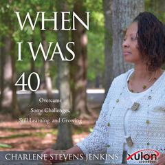 When I Was 40: Overcame Some Challenges, Still Learning and Growing Audiobook, by Charlene Stevens Jenkins