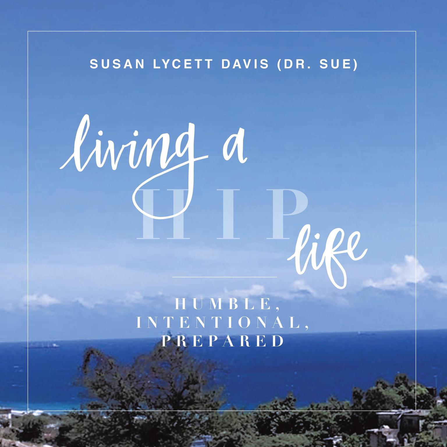 Living a HIP Life - Humble Intentional Prepared: The Story of a Mother as told by her Daughter Audiobook, by Susan Lycett Davis 