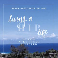 Living a HIP Life - Humble Intentional Prepared: The Story of a Mother as told by her Daughter Audiobook, by Susan Lycett Davis 
