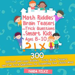 Math Riddles, Brain Teasers and Trick Questions for Smart Kids Ages 8-10: 300 Difficult and Logic Riddles, Tricky Brain Teasers, and Fun Trick Questions for Expanding Your Child’s Mind Audiobook, by Panda Felice