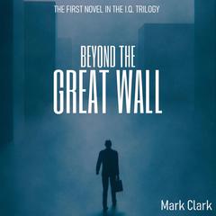 The I.Q Trilogy - Book 1 - Beyond The Great Wall: The Rich Get Richer Audiobook, by Mark Clark