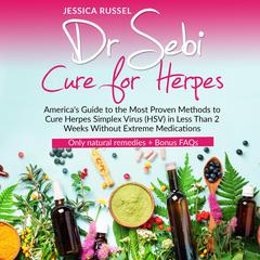 Dr Sebi Cure for Herpes: Americas Guide to the Most Proven Methods to Cure Herpes Simplex Virus (HSV) in Less Than 2 Weeks Without Extreme Medications | Only natural remedies + Bonus FAQs Audiobook, by Jessica Russel