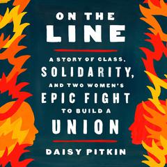 On the Line: A Story of Class, Solidarity, and Two Womens Epic Fight to Build a Union Audiobook, by Daisy Pitkin