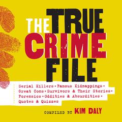 The True Crime File: Serial Killers, Famous Kidnappings, Great Cons, Survivors & Their Stories, Forensics, Oddities & Absurdities, Quotes & Quizzes Audiobook, by Kim Daly