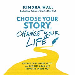 Choose Your Story, Change Your Life: Silence Your Inner Critic and Rewrite Your Life from the Inside Out Audiobook, by Kindra Hall