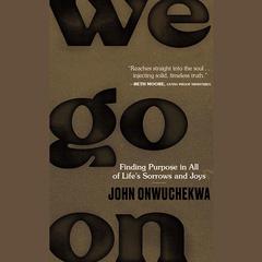 We Go On: Finding Purpose in All of Lifes Sorrows and Joys Audiobook, by John Onwuchekwa