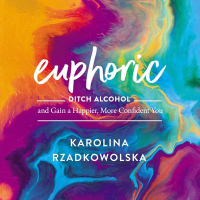 Euphoric: Ditch Alcohol and Gain a Happier, More Confident You Audiobook, by Karolina Rzadkowolska