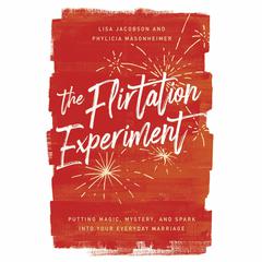 The Flirtation Experiment: Putting Magic, Mystery, and Spark Into Your Everyday Marriage Audiobook, by Lisa Jacobson