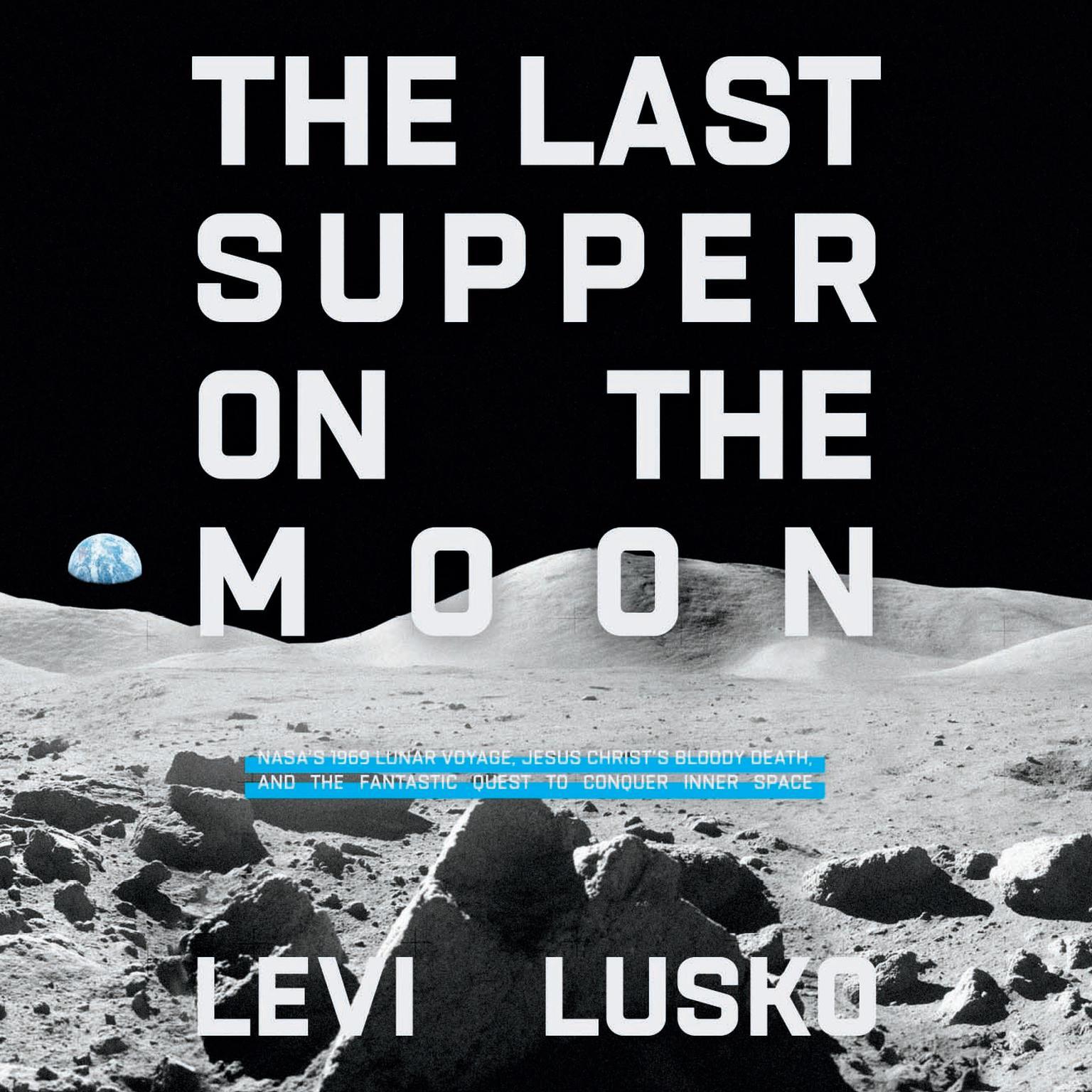 The Last Supper on the Moon: NASAs 1969 Lunar Voyage, Jesus Christs Bloody Death, and the Fantastic Quest to Conquer Inner Space Audiobook, by Levi Lusko
