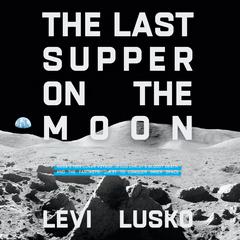 The Last Supper on the Moon: NASA's 1969 Lunar Voyage, Jesus Christ's Bloody Death, and the Fantastic Quest to Conquer Inner Space Audiobook, by 