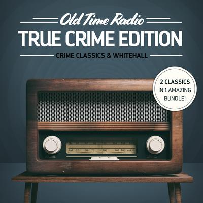 Old Time Radio: True Crime Edition: Crime Classics & Whitehall Audiobook, by 