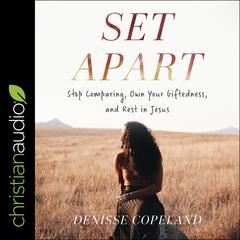 Set Apart: Stop Comparing, Own Your Giftedness, and Rest in Jesus Audiobook, by Denisse Copeland