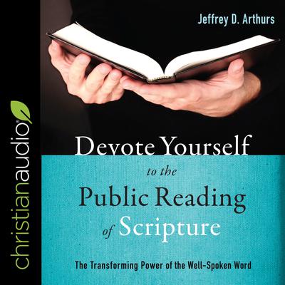 Devote Yourself to the Public Reading of Scripture: The Transforming Power of the Well-Spoken Word Audiobook, by Jeffrey D. Arthurs