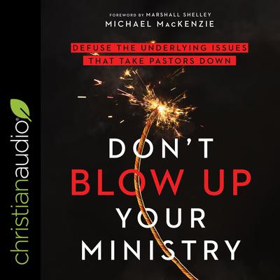 Dont Blow Up Your Ministry: Defuse the Underlying Issues That Take Pastors Down Audiobook, by Michael K. MacKenzie