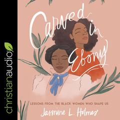 Carved in Ebony: Lessons from the Black Women Who Shape Us Audiobook, by Jasmine L. Holmes