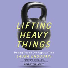 Lifting Heavy Things: Healing Trauma One Rep at a Time Audiobook, by Laura Khoudari