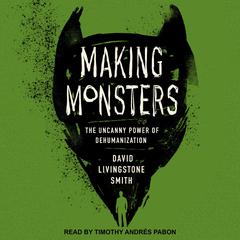 Making Monsters: The Uncanny Power of Dehumanization Audiobook, by David Livingstone Smith