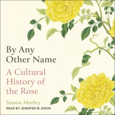 By Any Other Name: A Cultural History of the Rose Audiobook, by Simon Morley