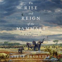 The Rise and Reign of the Mammals: A New History, from the Shadow of the Dinosaurs to Us Audiobook, by Steve Brusatte