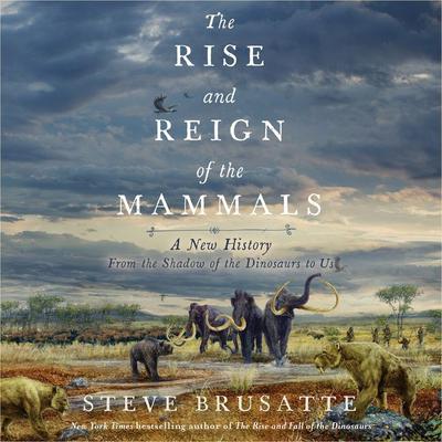 The Rise and Reign of the Mammals: A New History, from the Shadow of the Dinosaurs to Us Audiobook, by Steve Brusatte