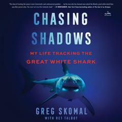 Chasing Shadows: My Life Tracking the Great White Shark Audiobook, by Greg Skomal