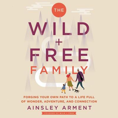 The Wild and Free Family: Forging Your Own Path to a Life Full of Wonder, Adventure, and Connection Audiobook, by Ainsley Arment