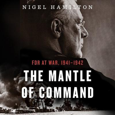 The Mantle Of Command: FDR at War, 1941–1942 Audiobook, by Nigel Hamilton