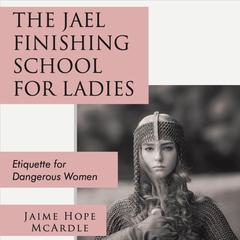The Jael Finishing School For Ladies: Etiquiette for Dangerous Women Audiobook, by Jaime Hope McArdle