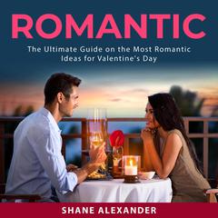 Romantic: The Ultimate Guide on the Most Romantic Ideas for Valentines Day Audiobook, by Shane Alexander