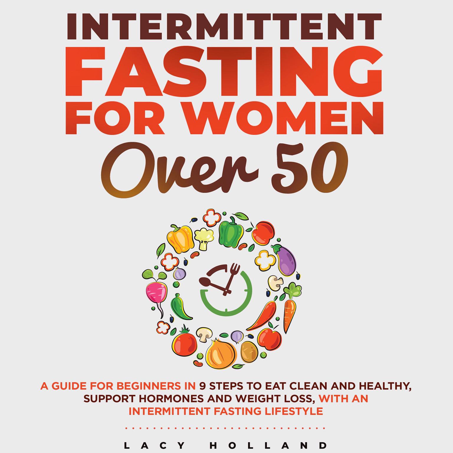 Intermittent Fasting for Women Over 50: A Guide for Beginners in 9 Steps to Eat Clean and Healthy, Support Hormones and Weight Loss, with an Intermittent Fasting Lifestyle Audiobook, by Lacy Holland