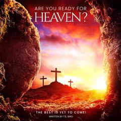 Are You Ready For Heaven?: The Best Is Yet To Come! Audiobook, by T.E. Bird