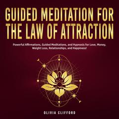 Guided Meditation for The Law of Attraction: Powerful Affirmations, Guided Meditation, and Hypnosis for Love, Money, Weight Loss, Relationships, and Happiness! Audiobook, by Olivia Clifford