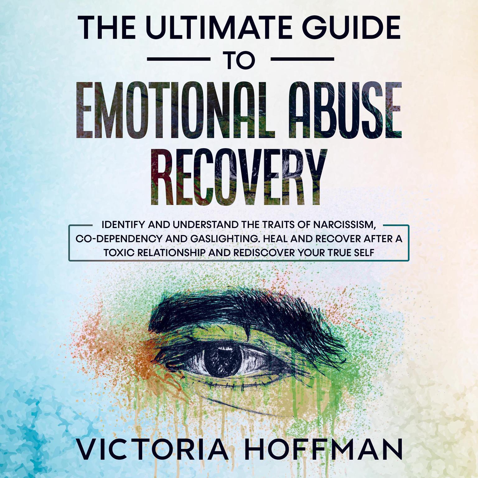 The Ultimate Guide to Emotional Abuse Recovery: Identify and understand the traits of narcissism, co-dependency and gaslighting. Heal and recover after a toxic relationship and rediscover your true self Audiobook