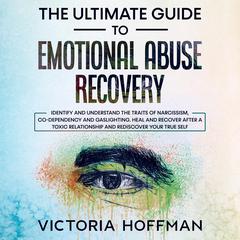 The Ultimate Guide to Emotional Abuse Recovery: Identify and understand the traits of narcissism, co-dependency and gaslighting. Heal and recover after a toxic relationship and rediscover your true self Audiobook, by Victoria Hoffman
