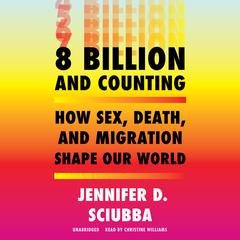 8 Billion and Counting: How Sex, Death, and Migration Shape Our World Audiobook, by Jennifer D. Sciubba