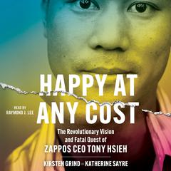 Happy at Any Cost: The Revolutionary Vision and Fatal Quest of Zappos CEO Tony Hsieh Audiobook, by Kirsten Grind