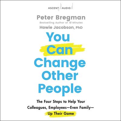 You Can Change Other People: The Four Steps to Help Your Colleagues, Employees Even Family Up Their Game Audiobook, by Peter Bregman