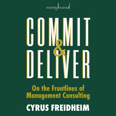 Commit and Deliver: On the Frontlines of Management Consulting Audiobook, by Cyrus Freidheim