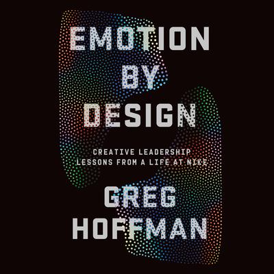 Emotion By Design: Creative Leadership Lessons from a Life at Nike Audiobook, by Greg Hoffman
