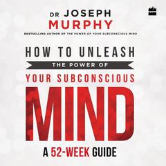 How to Unleash the Power of Your Subconscious Mind: A 52-week Guide Audiobook, by Joseph Murphy