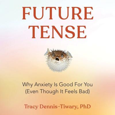 Future Tense: Why Anxiety Is Good for You (Even Though It Feels Bad) Audiobook, by Tracy Dennis-Tiwary