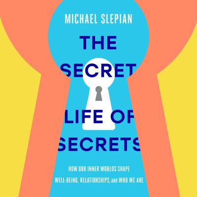The Secret Life of Secrets: How Our Inner Worlds Shape Well-Being, Relationships, and Who We Are Audiobook, by Michael Slepian