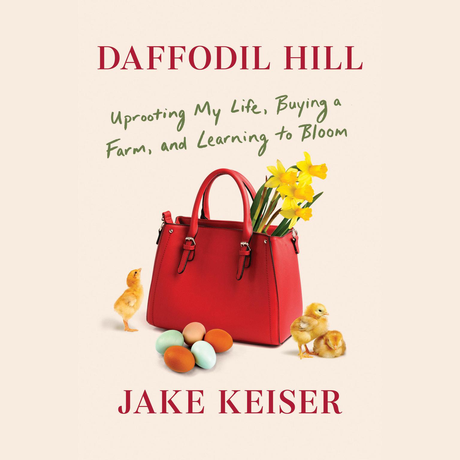 Daffodil Hill: Uprooting My Life, Buying a Farm, and Learning to Bloom Audiobook, by Jake Keiser