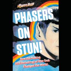Phasers on Stun!: How the Making (and Remaking) of Star Trek Changed the World Audiobook, by Ryan Britt